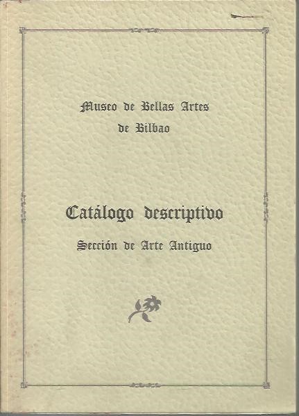 MUSEO DE BELLAS ARTES DE BILBAO. CATALOGO DESCRIPTIVO. SECCION DE ARTE ANTIGUO.