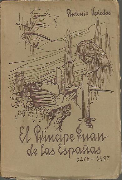 EL PRINCIPE JUAN DE LAS ESPAAS (1478-1497). BOSQUEJO HISTORICO DEL MALOGRADO HEREDERO DE LOS REYES CATOLICOS, CUYA PREMATURA MUERTE POR AMOR, DESVIO BRUSCAMENTE EL RUMBO DE NUESTRA MADRE PATRIA Y DESTROZO LA VIDA DE LA GRAN REINA ISABEL DE CASTILLA.