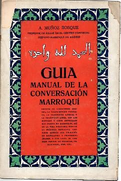 GUIA MANUAL DE LA CONVERSACION MARROQUI. ESCRITA EN CARACTERES ARABES, LA TRANSCRIPCION FIGURADA, LA TRADUCCION LITERAL Y LA TRADUCCION ARABE, CON LOS MODISMOS Y GIROS ESPECIALES MAS USADOS EN MARRUECOS�
