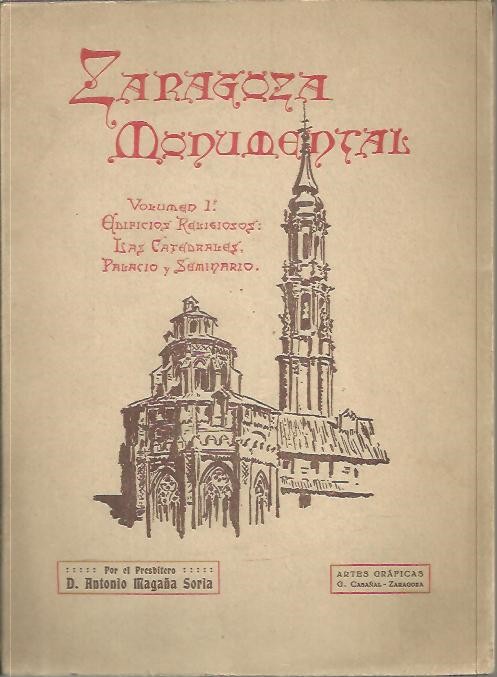 ZARAGOZA MONUMENTAL O SEA, DESCRIPCION DE SUS EDIFICIOS Y MONUMENTOS MAS NOTABLES. I. EDIFICIOS RELIGIOSOS. LAS CATEDRALES, PALACIO Y SEMINARIO.