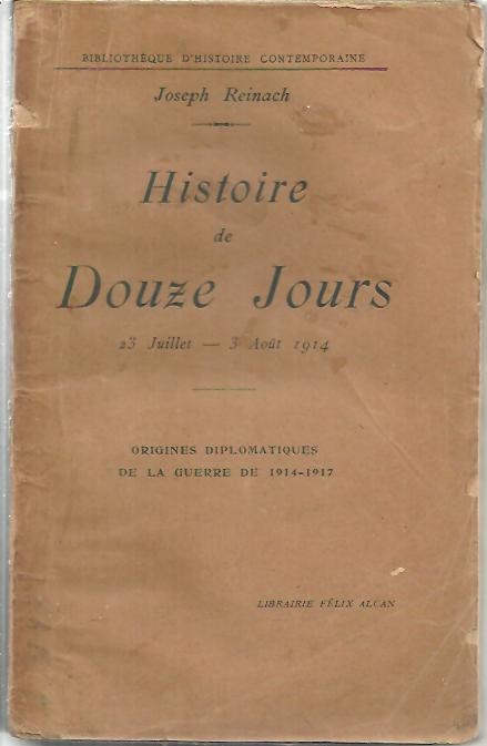 HISTOIRE DE DOUZE JOURS. 23 JUILLET - 3 AOT 1914. ORIGINES DIPLOMATIQUES DE LA GUERRE DE 1914 - 1917.