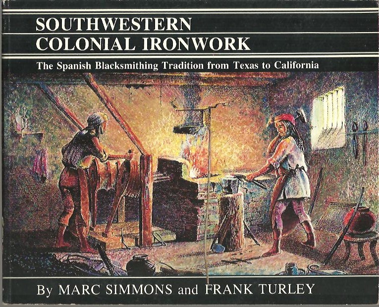 SOUTHWESTERN COLONIAL IRONWORK. THE SPANISH BLACKSMITHING TRADITION FROM TEXAS TO CALIFORNIA.