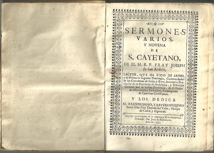 SERMONES VARIOS, Y NOVENA DE S. CAYETANAO, DE EL M. R. P. FRAY JOSEPH DE SAN ANDRES [], Y LOS DEDICA AL ILLUSTRISSIMO, Y REVERENDISSIMO SEOR DON FRAY THOMAS DEL VALLE, OBISPO DE CADIZ Y ALGEZIRAS.