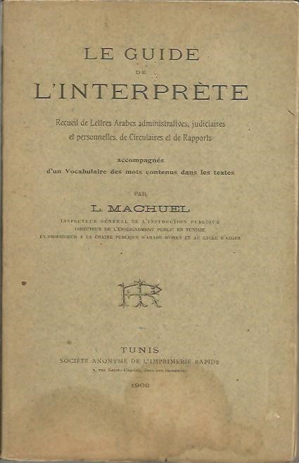 LE GUIDE DE L'INTERPRETE. RECUEIL DE LETTRES ARABES ADMINISTRATIVES, JUDICIAIRES ET PERSONNELLES, DE CIRCULAIRES ET DE RAPPORTS. ACCOMPAGNES D'UN VOCABULAIRE DES MOTS CONTENUS DANS LES TEXTES.