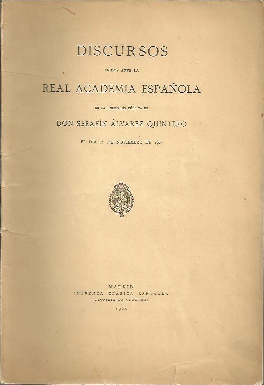 DISCURSOS LEIDOS ANTE LA REAL ACADEMIA ESPAÑOLA EN LA RECEPCION PUBLICA DE DON SERAFIN ALVAREZ QUINTERO ELDIA 21 DE NOVIEMBRE DE 1920.
