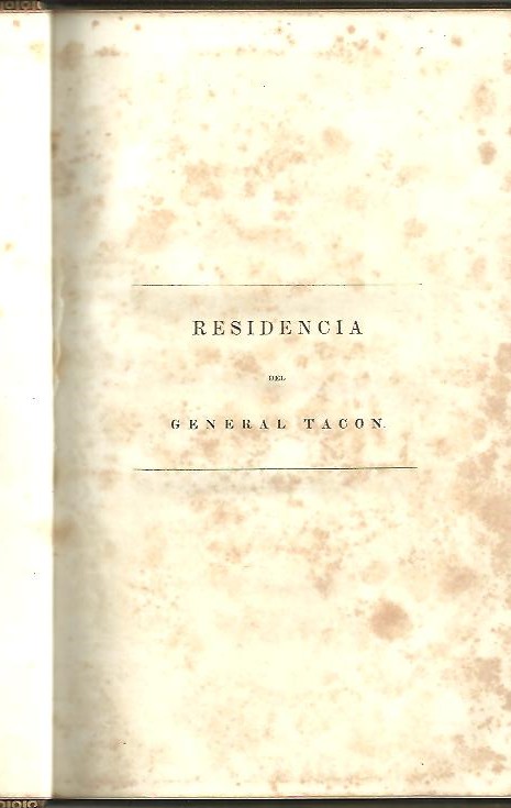 JUICIO DE RESIDENCIA DEL EXCELENTISIMO SEOR DON MIGUEL TACON, VIZCONDE DE BAYAMO, MARQUES DE LA UNION DE CUBA, CABALLERO DE LA ORDEN DEL TOISON DE ORO, TENIENTE GRAL. DE LOS EJERCITOS NACIONALES, GOBERNADOR Y CAPITAN GRAL.QUE FUE DE LA ISLA DE CUBA