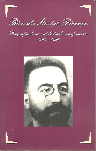 RICARDO MACIAS PICAVEA, BIOGRAFIA DE UN INTELECTURAL INCONFORMISTA, 1846-1899. TOMO I.