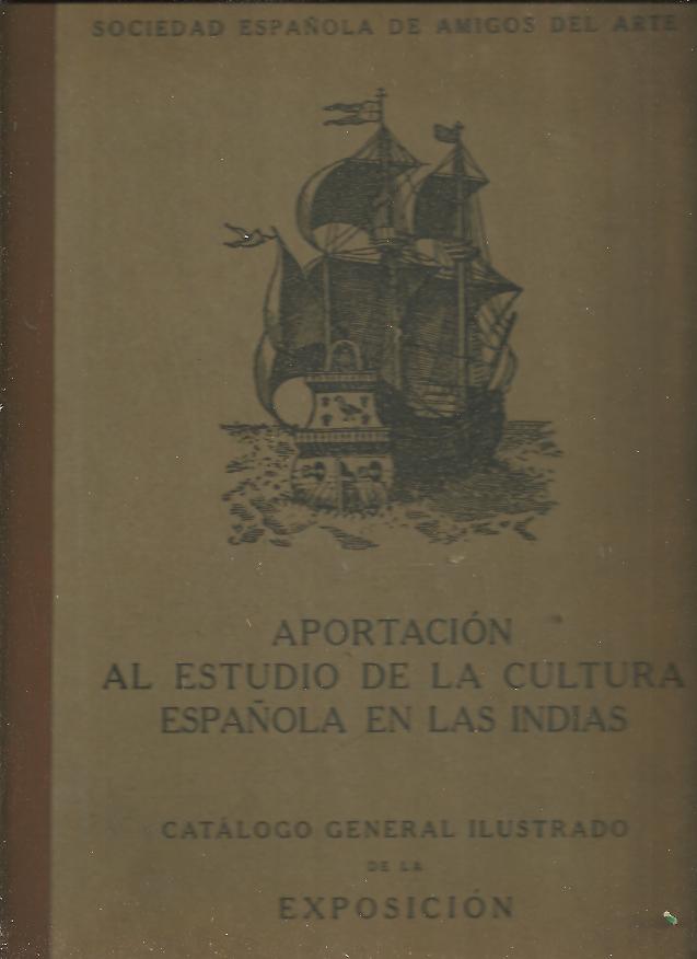 APORTACION AL ESTUDIO DE LA CULTURA ESPAOLA EN LAS INDIAS. CATALOGO GENERAL ILUSTRADO DE LA EXPOSICION.