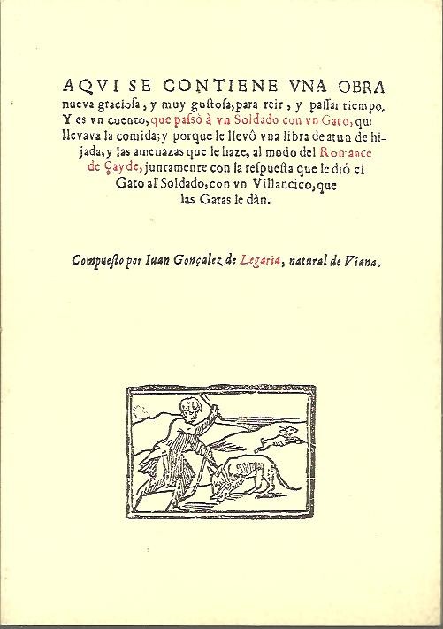 AQU SE CONTIENE UNA OBRA NUEVA GRACIOSA, Y MUY GUSTOSA, PARA REIR Y PASAR TIEMPO. Y ES UN CUENTO, QUE PASO A UN SOLDADO CON UN GATO, QUE LLEVABALA COMIDA, Y PORQUE LE LLEVO UNA LIBRA DE ATUN DE HIJADA... EDICION FACSIMILAR DE UN PLIEGO SUELTO.