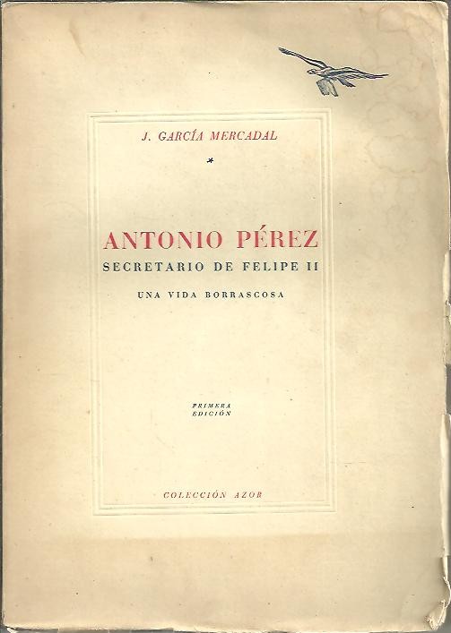 ANTONIO PEREZ. SECRETARIO DE FELIPE II. UNA VIDA BORRASCOSA.