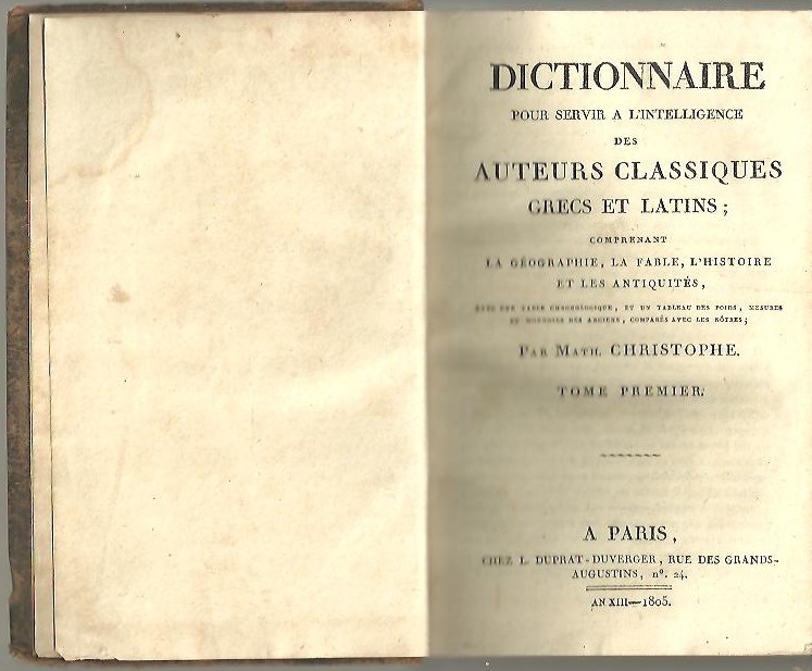 DICTIONNAIRE POUR SERVIR A L'INTELLIGENCE DES AUTEURS CLASSIQUES GRECS ET LATINS, COMPRENANT LA GEOGRAPHIE, LA FABLE, L'HISTOIRE ET LES ANTIQUITES.