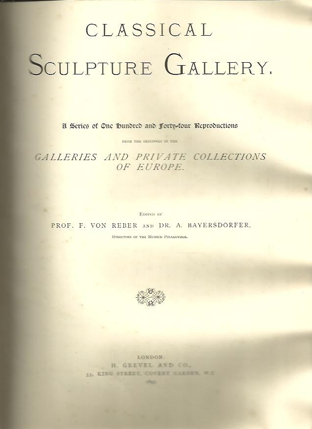 CLASSICAL SCULPTURE GALLERY. A SERIES OF NINE HUNDRED AND FORTY FOUR REPRODUCTIONS FROM THE ORIGINAL IN THE GALLERIES AND PRIVATE COLLECTIONS OF EUROPE.