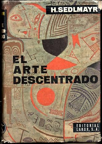 EL ARTE DESCENTRADO. LAS ARTES PLASTICAS DE LOS SIGLOS XIX Y XX COMO SINTOMA DE SIMBOLO DE LA EPOCA.