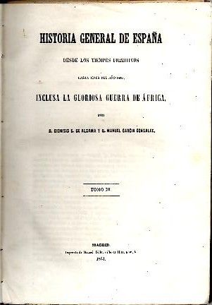 HISTORIA GENERAL DE ESPAÑA DESDE LOS TIEMPOS PRIMITIVOS HASTA FINES DEL AÑO 1860, INCLUSA LA GLORIOSA GUERRA DE AFRICA. TOMOS III-IV.