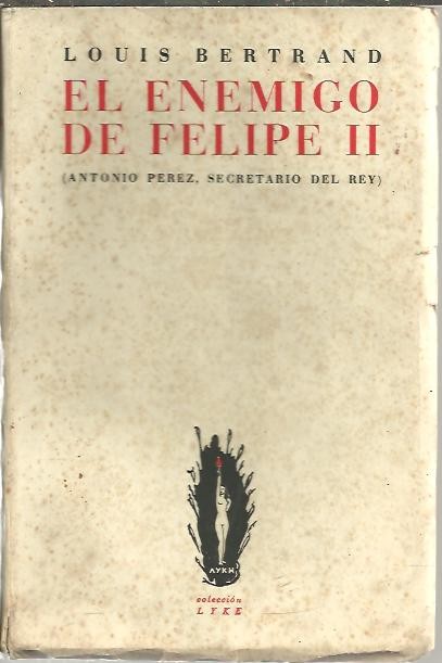 EL ENEMIGO DE FELIPE II. (ANTONIO PEREZ, SECRETARIO DEL REY).