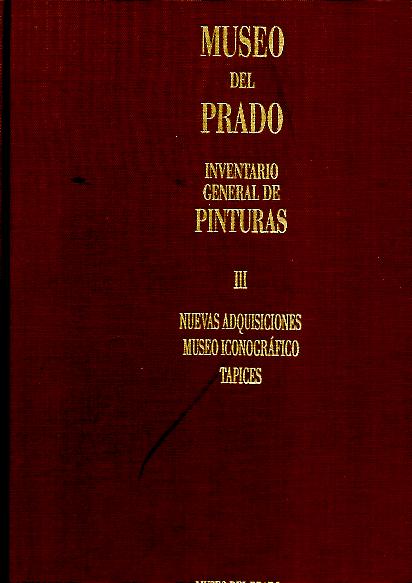 MUSEO DEL PRADO. INVENTARIO GENERAL DE PINTURAS. III. NUEVAS ADQUISICIONES. MUSEO ICONOGRAFICO. TAPICES.