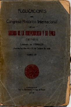 PUBLICACIONES DEL CONGRESO HISTORICO INTERNACIONAL DE LA GUERRA DE LA INDEPENDENCIA Y SU EPOCA (1807-1815). CELEBRADO EN ZARAGOZA DURANTE LOS DIAS 14 A 20 DE OCTUBRE DE 1908. TOMO IV.