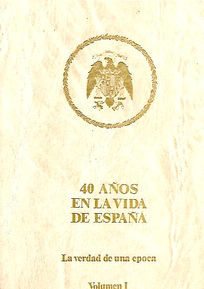 40 A�OS EN LA VIDA DE ESPA�A. LA VERDAD DE UNA EPOCA. I. ESPA�A DESANGRADA. II. LOS A�OS DIFICILES. III. LA VERDAD SE ABRE PASO. IV. LA PROSPERIDAD ECONOMICA.