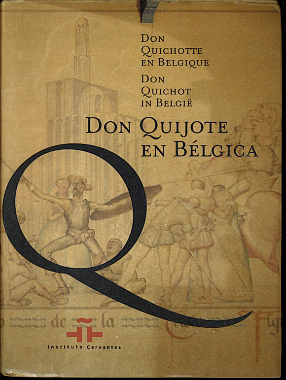 DON QUICHOTTE EN BELGIQUE. DON QUICHOT IN BELGIE. DON QUIJOTE EN BELGICA. BIBLIOTECA REAL DE BELGICA, BRUSELAS. BIBLIOTHEQUE ROYAL, BRUXELLES. KONINKLIJKE BILIOTHEEK, BRUSSEL. 18.11.05-09.01.06.