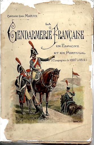 LA GENDARMERERIE FRANAISE EN ESPAGNE ET EN PORTUGAL (CAMPAGNES DE 1807 A 1814). AVEC UN EXPOSE DES OPERATIONS MILITAIRES EXECUTEES DANS LES PROVINCES DU NORD DE L'ESPAGNE PAR NOS ARMEES, LES TROUPES REGULIERES ENNEMIES ET LES GUERILLAS ESPAGNOLES.