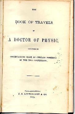 THE BOOK OF TRAVELS OF A DOCTOR OF PHYSIC. CONTAINING HIS OBSERVATIONS MADE IN CERTAIN PORTIONS OF THE TWO CONTINENTS.