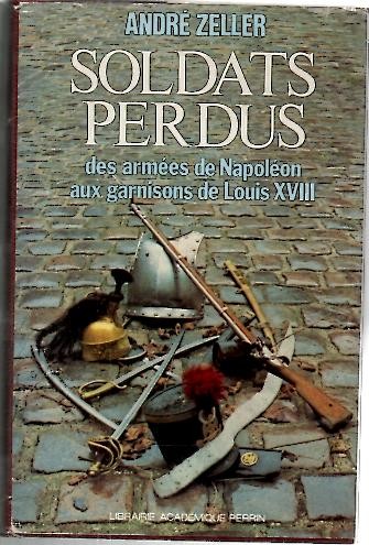 SOLDATS PERDUS. DES ARMEES DE NAPOLEON AUX GARCISONS DE LOUIS XVIII.