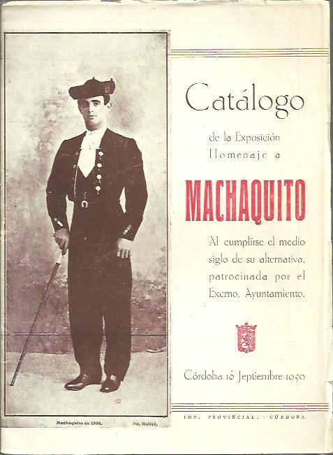 CATALOGO DE LA EXPOSICION HOMENAJE A MACHAQUITO AL CUMPLIRSE EL MEDIO SIGLO DE SU ALTERNATIVA, PATROCINADA POR EL EXCMO. AYUNTAMIENTO.