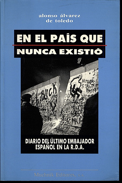 EN EL PAIS QUE NUNCA EXISTIO. DIARIO DEL ULTIMO EMBAJADOR ESPAOL EN LA R.D.A.