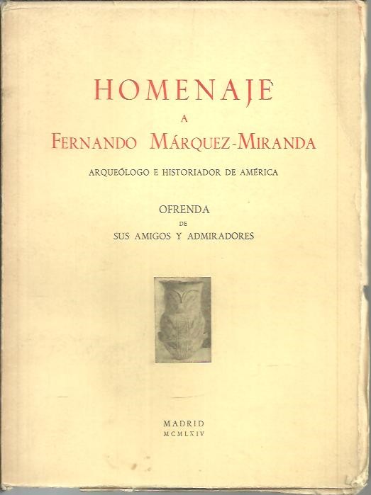 HOMENAJE A FERNANDO MARQUEZ MIRANDA. ARQUEOLOGO E HISTORIADOR DE AMERICA. OFRENDA DE SUS AMIGOS Y ADMIRADORES.