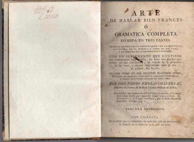 ARTE DE HABLAR BIEN FRANCES O GRAMATICA COMPLETA. DIVIDIDA EN TRES PARTES. TRATA LA PRIMERA DE LA PRONUNCIACION Y DE LA ORTOGRAFIA, LA SEGUNDA DE LA ANALOGIA Y VALOR DE LAS VOCES, Y LA TERCERA DE LA CONTRUCCION DE SINTAXIS. CON UN SUPLEMENTO QUE ...