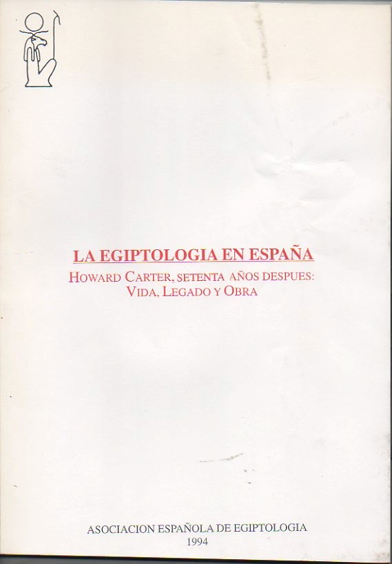 LA EGIPTOLOGIA EN ESPAA. HOWARD CARTER, SETENTA AOS DESPUES. VIDA, LEGADO Y OBRA.