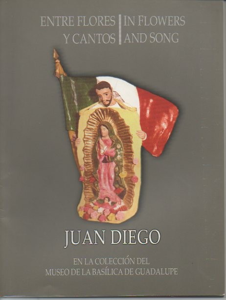 ENTRE FLORES Y CANTOS. IN FLOWERS AND SONG. JUAN DIEGO. EN LA COLECCIN DEL MUSEO DE LA BASILICA DE GUADALUPE. JUNIO DE 2002-MAYO 2003.