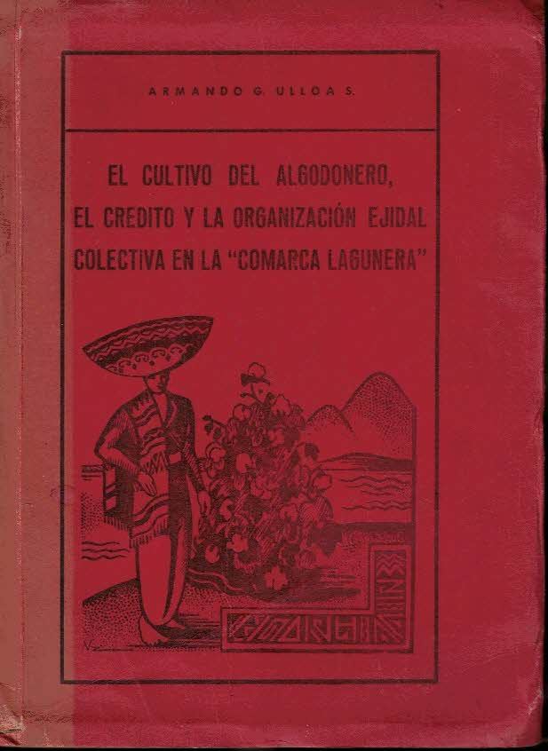 EL CULTIVO DEL ALGODONERO, EL CREDITO Y LA ORGANIZACI�N EJIDAL COLECTIVA EN LA COMARCA LAGUNERA.