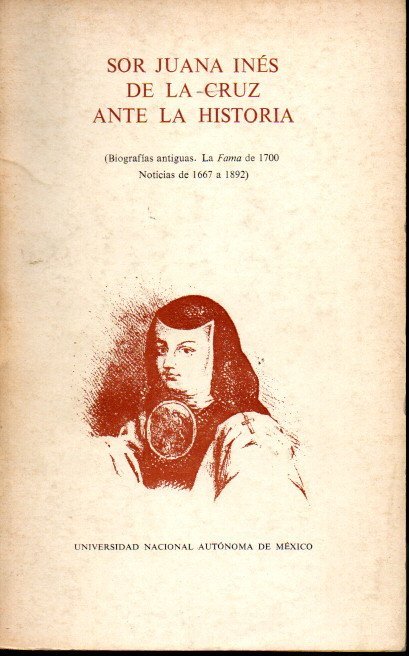 SOR JUANA INES DE LA CRUZ ANTE LA HISTORIA. (BIOGRAFIAS ANTIGUAS. LA FAMA DE 1700. NOTICIAS DE 1667 A 1892).