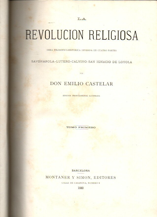 LA REVOLUCION RELIGIOSA. OBRA FILOSOFICO-HISTORICA DIVIDIDA EN CUATRO PARTES, SAVONAROLA, LUTERO, CALVINO, SAN IGNACIO DE LOYOLA.