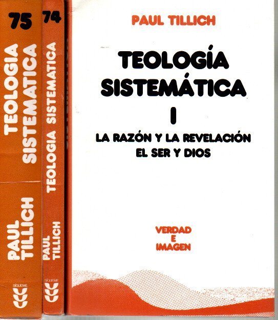 TEOLOGIA SISTEMATICA. I. LA RAZON Y LA REVELACION. EL SER Y DIOS. II. LA EXISTENCIA Y CRISTO. III. LA VIDA Y EL ESPIRITU. LA HISTORIA Y EL REINO  DE DIOS.