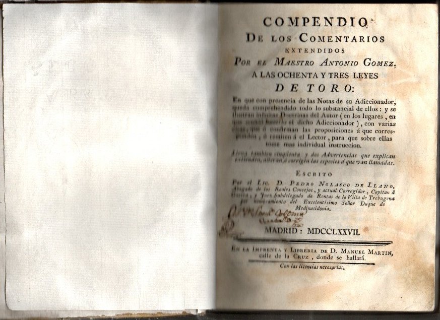 COMPENDIO DE LOS COMENTARIOS EXTENDIDOS POR EL MAESTRO ANTONIO GOMEZ, A LAS OCHENTA Y TRES LEYES DE TORO. EN QUE CON PRESENCIA DE LAS NOTAS DE SU ADICCIONADOR, QUEDA COMPRENHENDIDO TODO LO SUBSTANCIAL DE ELLOS