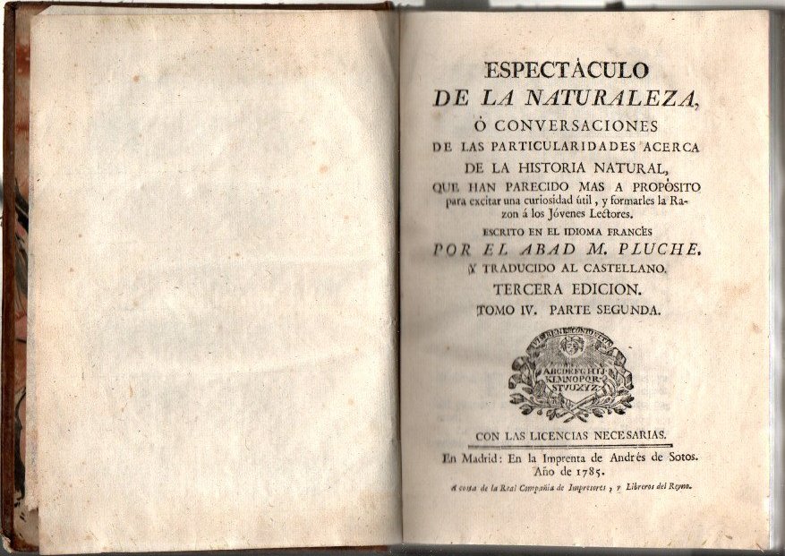 ESPECTACULO DE LA NATURALEZA, O CONVERSACIONES ACERCA DE LAS PARTICULARIDADES DE LA HISTORIA NATURAL QUE HAN PARECIDO MAS A PROPOSITO PARA EXCITAR LA CURIOSIDAD UTIL, Y FORMARLES LA RAZON A LOS JOVENES LECTORES. TOMO IV. PARTE SEGUNDA.